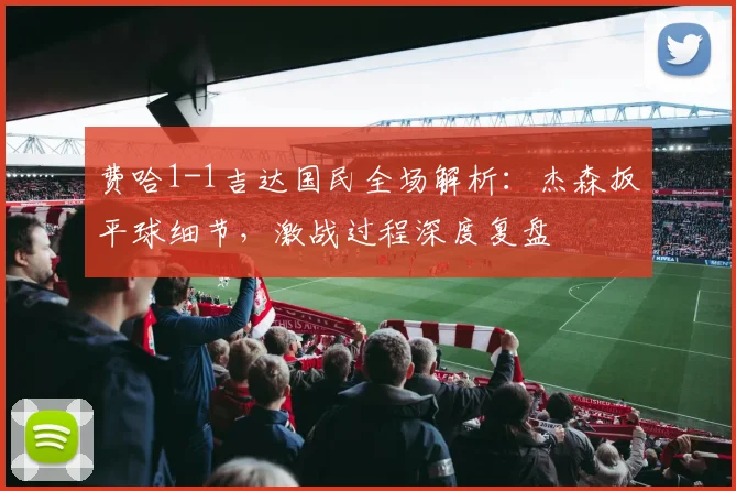 费哈1-1吉达国民全场解析:杰森扳平球细节,激战过程深度复盘