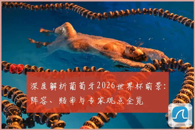 深度解析葡萄牙2026世界杯前景:阵容、赔率与专家观点全览