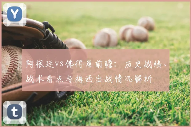 阿根廷vs佛得角前瞻：历史战绩、战术看点与梅西出战情况解析