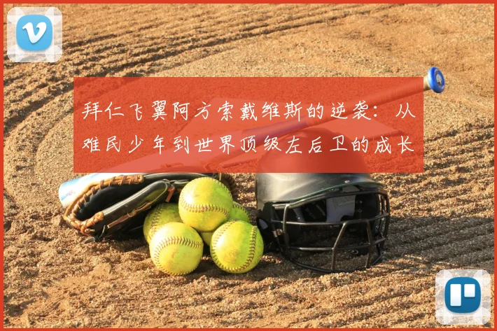 拜仁飞翼阿方索戴维斯的逆袭:从难民少年到世界顶级左后卫的成长技术与励志解析